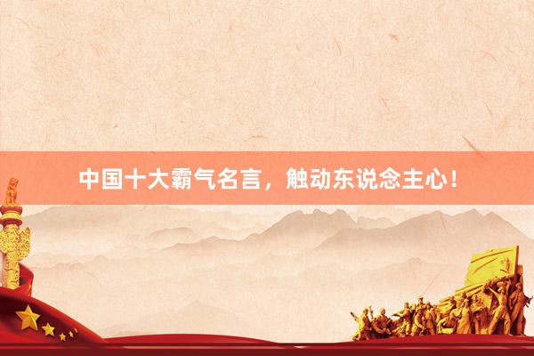 中国十大霸气名言，触动东说念主心！